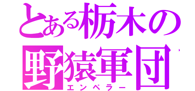 とある栃木の野猿軍団（エンペラー）