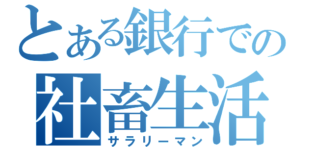 とある銀行での社畜生活（サラリーマン）