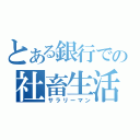 とある銀行での社畜生活（サラリーマン）