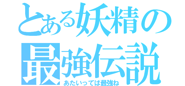 とある妖精の最強伝説（あたいってば最強ね）