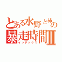 とある水野と柿沼の暴走時間Ⅱ（インデックス）