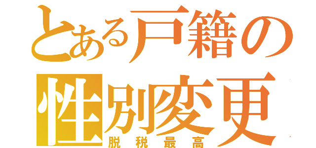 とある戸籍の性別変更（脱税最高）