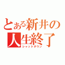 とある新井の人生終了（シャットダウン）