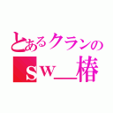 とあるクランのｓｗ＿椿〆春（）