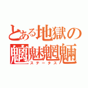 とある地獄の魑魅魍魎（ステータス）