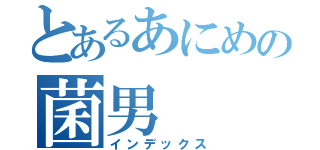 とあるあにめの菌男（インデックス）