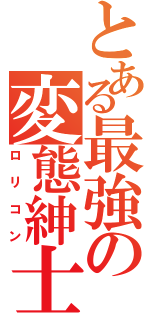 とある最強の変態紳士（ロリコン）