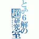 とある６解の超研究室（ラボラトリー）