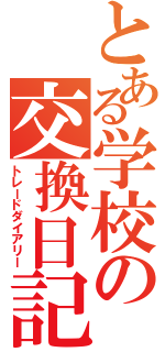 とある学校の交換日記（トレードダイアリー）