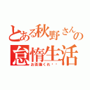 とある秋野さんの怠惰生活（お茶爆くれ‼︎）