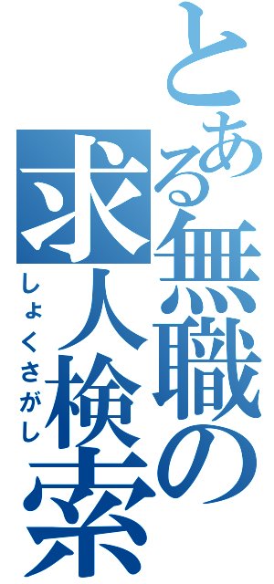 とある無職の求人検索（しょくさがし）