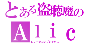 とある盗聴魔のＡｌｉｃｉａ（ロリータコンプレックス）