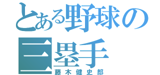 とある野球の三塁手（藤木健史郎）