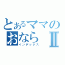 とあるママのおならⅡ（インデックス）