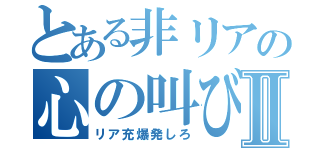 とある非リアの心の叫びⅡ（リア充爆発しろ）