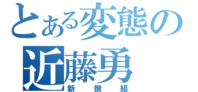 とある変態の近藤勇（新撰組）