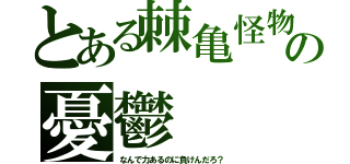 とある棘亀怪物の憂鬱（なんで力あるのに負けんだろ？）