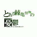 とある棘亀怪物の憂鬱（なんで力あるのに負けんだろ？）