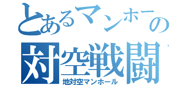 とあるマンホールの対空戦闘（地対空マンホール）