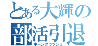 とある大輝の部活引退（ボーンクラッシュ）