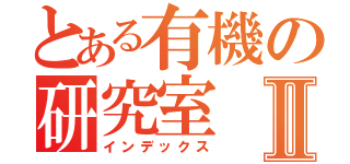 とある有機の研究室Ⅱ（インデックス）