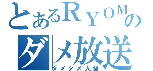 とあるＲＹＯＭＡのダメ放送（ダメダメ人間）