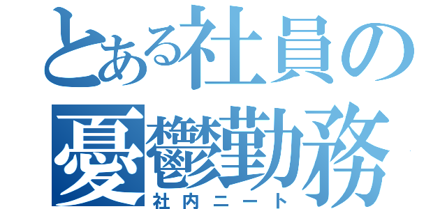 とある社員の憂鬱勤務（社内ニート）