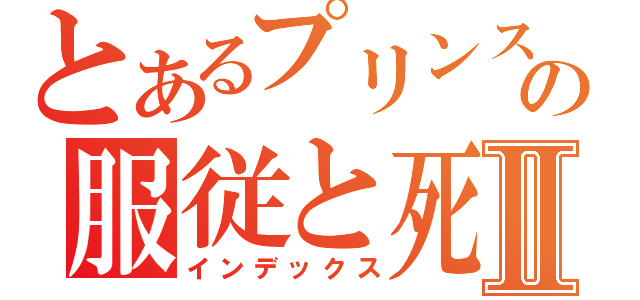 とあるプリンス冬の服従と死Ⅱ（インデックス）