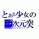 とある少女の三次元突破（タイムスリップ）