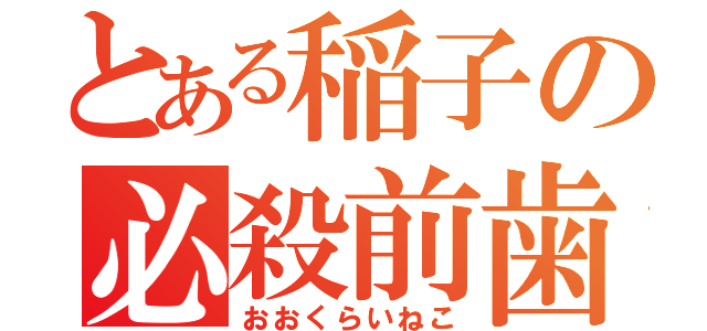 とある稲子の必殺前歯（おおくらいねこ）