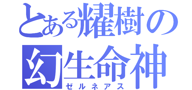 とある耀樹の幻生命神（ゼルネアス）