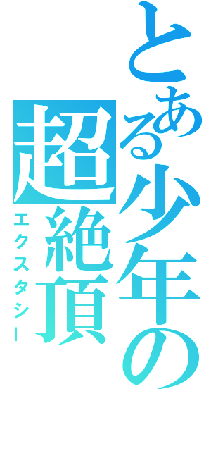 とある少年の超絶頂（エクスタシー）