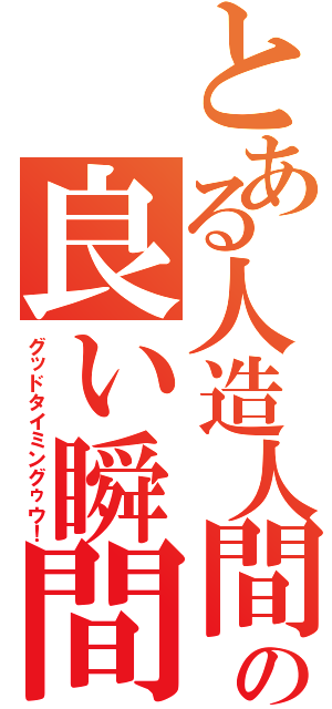 とある人造人間の良い瞬間（グッドタイミングゥウ！）