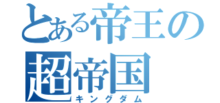 とある帝王の超帝国（キングダム）