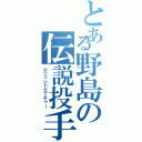 とある野島の伝説投手（レジェンドピッチャー）