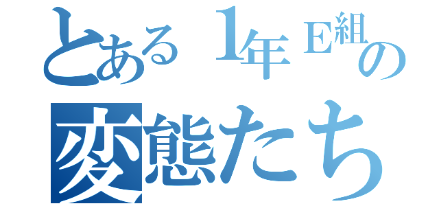 とある１年Ｅ組の変態たち（）