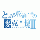 とある乾滴眯壘の麥克雞塊Ⅱ（インデックス）