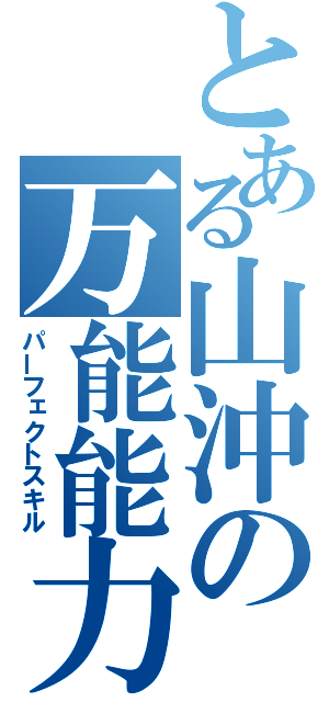 とある山沖の万能能力（パーフェクトスキル）