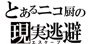 とあるニコ厨の現実逃避（エスケープ）