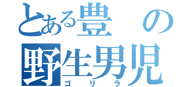 とある豊の野生男児（ゴリラ）