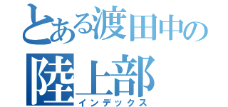 とある渡田中の陸上部（インデックス）