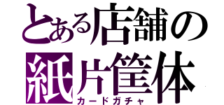 とある店舗の紙片筐体（カードガチャ）