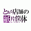 とある店舗の紙片筐体（カードガチャ）