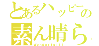 とあるハッピーくんの素ん晴らしい！！（Ｗｏｎｄｅｒｆｕｌ！！）