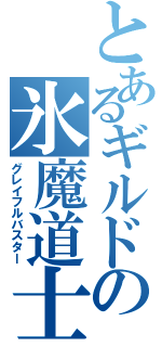 とあるギルドの氷魔道士（グレイフルバスター）