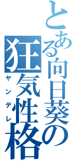 とある向日葵の狂気性格（ヤンデレ）