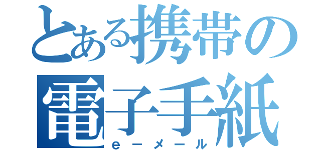 とある携帯の電子手紙（ｅ－メール）