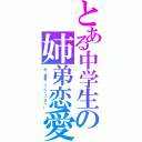 とある中学生の姉弟恋愛（今、勇気　インフィニティー）