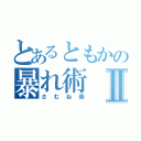 とあるともかの暴れ術Ⅱ（さむね術）