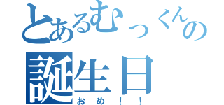 とあるむっくんの誕生日（おめ！！）